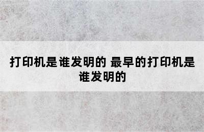 打印机是谁发明的 最早的打印机是谁发明的